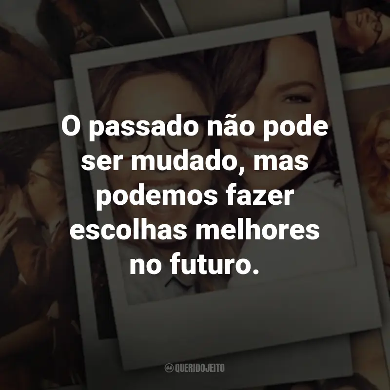 Frases da Série Amigas Para Sempre: O passado não pode ser mudado, mas podemos fazer escolhas melhores no futuro. - Tully.