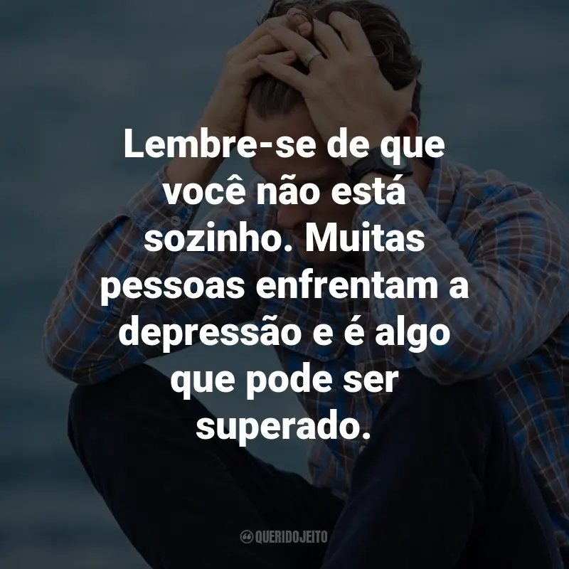Frases para Amigo Depressivo: Lembre-se de que você não está sozinho. Muitas pessoas enfrentam a depressão e é algo que pode ser superado.
