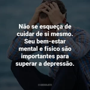 Não se esqueça de cuidar de si mesmo. Seu bem-estar mental e físico são importantes para superar a depressão.