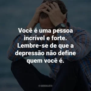 Você é uma pessoa incrível e forte. Lembre-se de que a depressão não define quem você é.