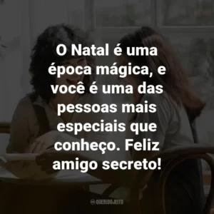 O Natal é uma época mágica, e você é uma das pessoas mais especiais que conheço. Feliz amigo secreto!