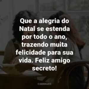 Que a alegria do Natal se estenda por todo o ano, trazendo muita felicidade para sua vida. Feliz amigo secreto!