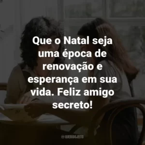 Que o Natal seja uma época de renovação e esperança em sua vida. Feliz amigo secreto!