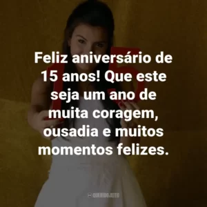Feliz aniversário de 15 anos! Que este seja um ano de muita coragem, ousadia e muitos momentos felizes.