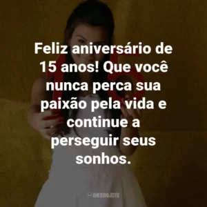 Feliz aniversário de 15 anos! Que você nunca perca sua paixão pela vida e continue a perseguir seus sonhos.