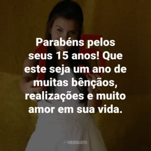 Parabéns pelos seus 15 anos! Que este seja um ano de muitas bênçãos, realizações e muito amor em sua vida.