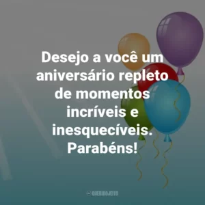 Desejo a você um aniversário repleto de momentos incríveis e inesquecíveis. Parabéns!