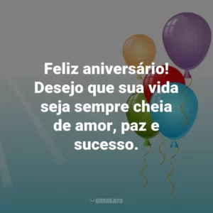 Feliz aniversário! Desejo que sua vida seja sempre cheia de amor, paz e sucesso.