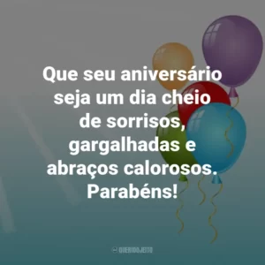 Que seu aniversário seja um dia cheio de sorrisos, gargalhadas e abraços calorosos. Parabéns!