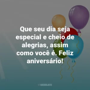 Que seu dia seja especial e cheio de alegrias, assim como você é. Feliz aniversário!