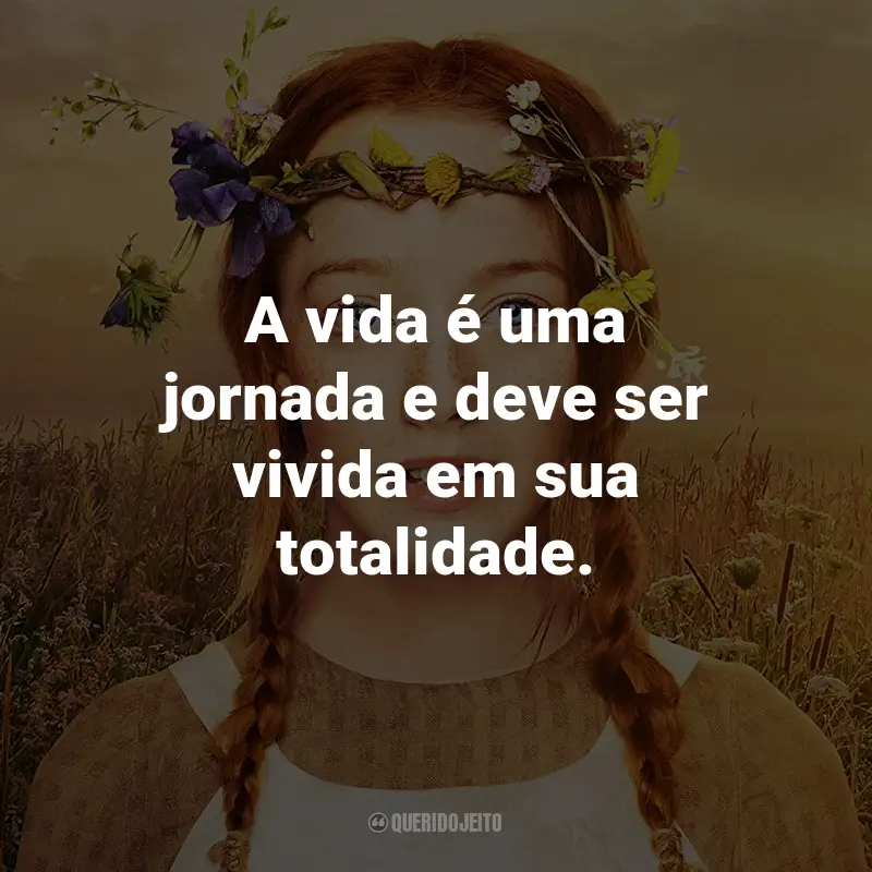 Frases da Série Anne with an E: A vida é uma jornada e deve ser vivida em sua totalidade. - Anne Shirley.