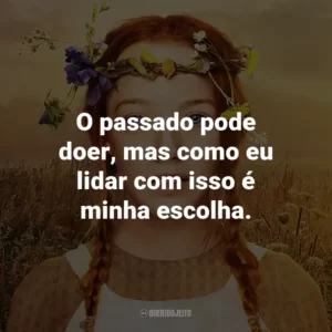 O passado pode doer, mas como eu lidar com isso é minha escolha. – Gilbert Blythe.