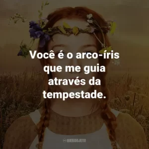 Você é o arco-íris que me guia através da tempestade. – Gilbert Blythe.