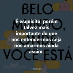 É esquisito, porém talvez mais importante do que nos entendermos seja nos amarmos ainda assim.