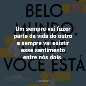 Um sempre vai fazer parte da vida do outro e sempre vai existir esse sentimento entre nós dois.