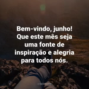 Bem-vindo, junho! Que este mês seja uma fonte de inspiração e alegria para todos nós.