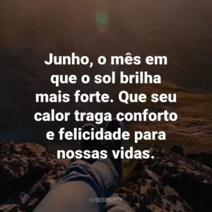 Junho, o mês em que o sol brilha mais forte. Que seu calor traga conforto e felicidade para nossas vidas.