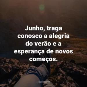 Junho, traga conosco a alegria do verão e a esperança de novos começos.