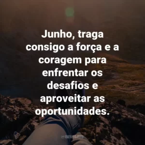 Junho, traga consigo a força e a coragem para enfrentar os desafios e aproveitar as oportunidades.