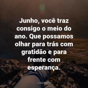 Junho, você traz consigo o meio do ano. Que possamos olhar para trás com gratidão e para frente com esperança.