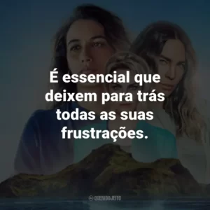 É essencial que deixem para trás todas as suas frustrações.