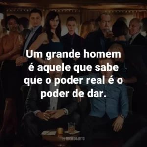 Um grande homem é aquele que sabe que o poder real é o poder de dar. – Bobby Axelrod.