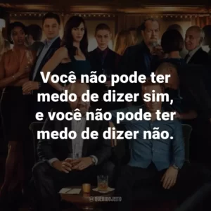 Você não pode ter medo de dizer sim, e você não pode ter medo de dizer não. – Wendy Rhoades.