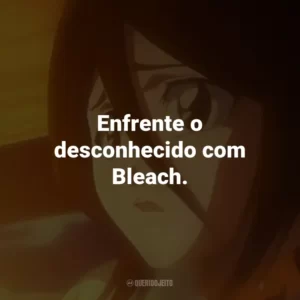 Enfrente o desconhecido com Bleach.
