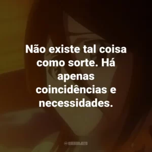 Não existe tal coisa como sorte. Há apenas coincidências e necessidades. – Uryu Ishida.