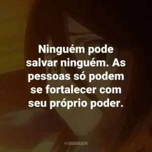 Ninguém pode salvar ninguém. As pessoas só podem se fortalecer com seu próprio poder. – Toshiro Hitsugaya.