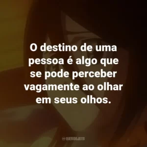 O destino de uma pessoa é algo que se pode perceber vagamente ao olhar em seus olhos. – Kisuke Urahara.