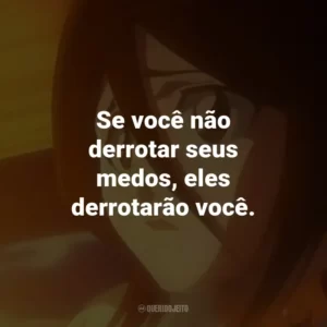 Se você não derrotar seus medos, eles derrotarão você. – Sajin Komamura.
