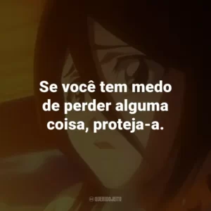 Se você tem medo de perder alguma coisa, proteja-a. – Renji Abarai.
