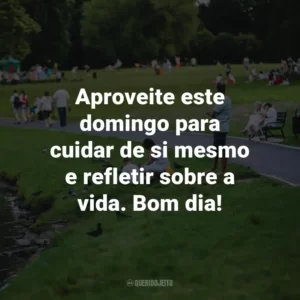 Aproveite este domingo para cuidar de si mesmo e refletir sobre a vida. Bom dia!