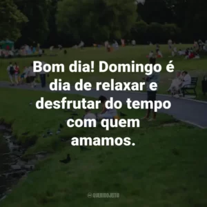 Bom dia! Domingo é dia de relaxar e desfrutar do tempo com quem amamos.