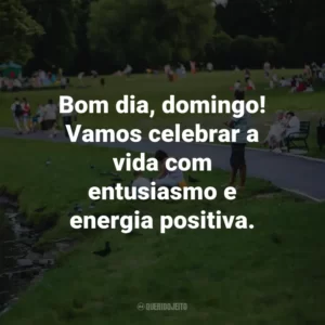 Bom dia, domingo! Vamos celebrar a vida com entusiasmo e energia positiva.