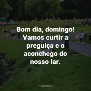 Bom dia, domingo! Vamos curtir a preguiça e o aconchego do nosso lar.