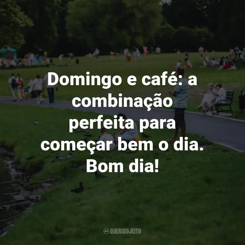 Frases de Bom Dia Domingo: Domingo e café: a combinação perfeita para começar bem o dia. Bom dia!