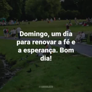 Domingo, um dia para renovar a fé e a esperança. Bom dia!