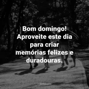 Bom domingo! Aproveite este dia para criar memórias felizes e duradouras.