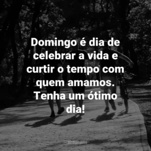 Domingo é dia de celebrar a vida e curtir o tempo com quem amamos. Tenha um ótimo dia!