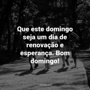 Que este domingo seja um dia de renovação e esperança. Bom domingo!