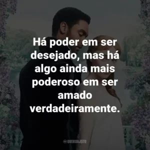 Há poder em ser desejado, mas há algo ainda mais poderoso em ser amado verdadeiramente. – Daphne Bridgerton.
