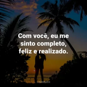 Com você, eu me sinto completo, feliz e realizado.