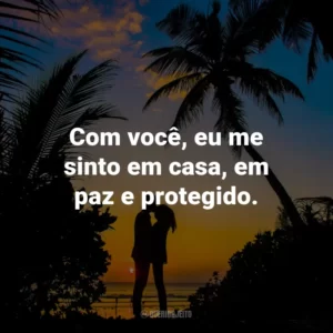 Com você, eu me sinto em casa, em paz e protegido.