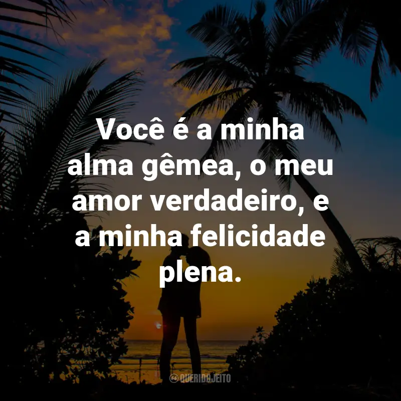 Frases de Carinho: Você é a minha alma gêmea, o meu amor verdadeiro, e a minha felicidade plena.