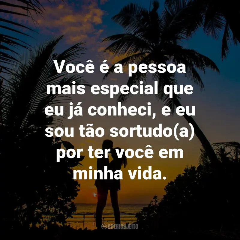 Frases de Carinho: Você é a pessoa mais especial que eu já conheci, e eu sou tão sortudo(a) por ter você em minha vida.