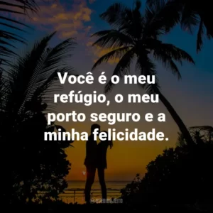 Você é o meu refúgio, o meu porto seguro e a minha felicidade.