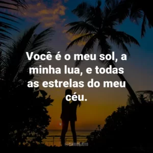 Você é o meu sol, a minha lua, e todas as estrelas do meu céu.