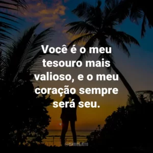 Você é o meu tesouro mais valioso, e o meu coração sempre será seu.
